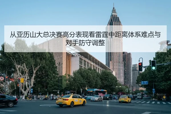 从亚历山大总决赛高分表现看雷霆中距离体系难点与对手防守调整