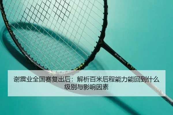 谢震业全国赛复出后：解析百米后程能力能回到什么级别与影响因素
